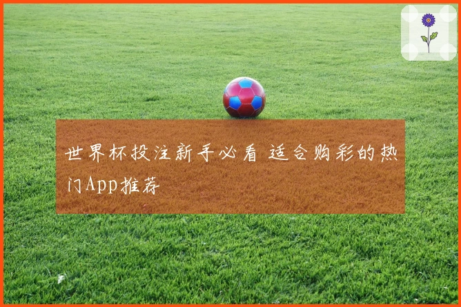 世界杯投注新手必看 适合购彩的热门App推荐