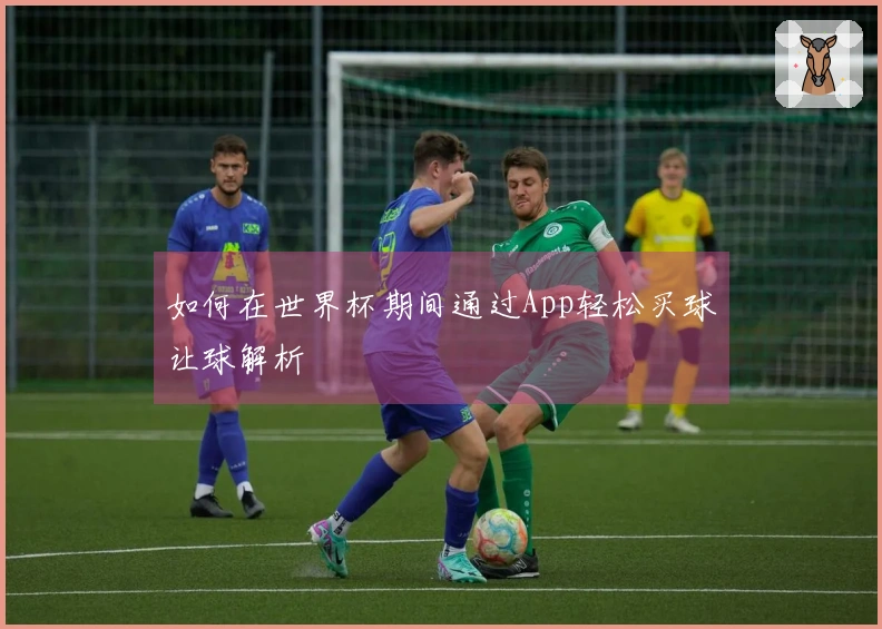 如何在世界杯期间通过App轻松买球让球解析