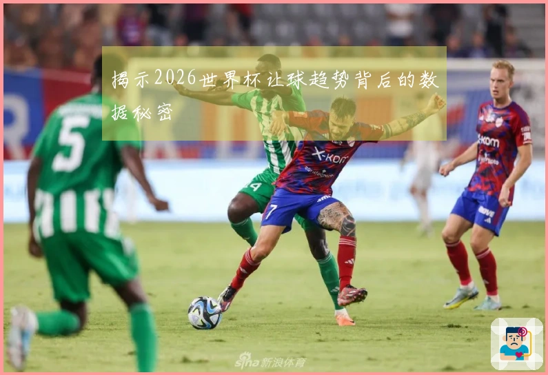 揭示2026世界杯让球趋势背后的数据秘密