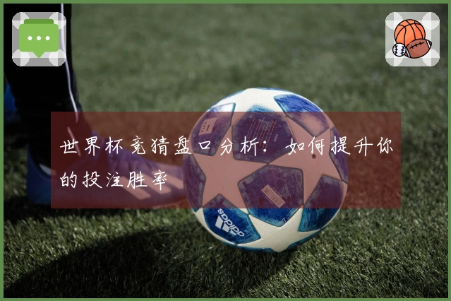 世界杯竞猜盘口分析：如何提升你的投注胜率
