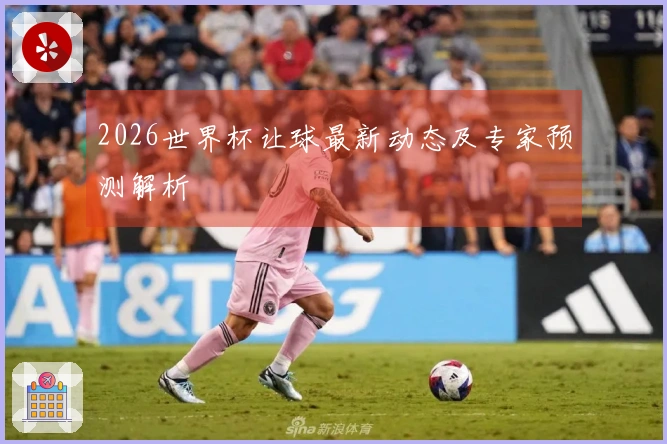 2026世界杯让球最新动态及专家预测解析