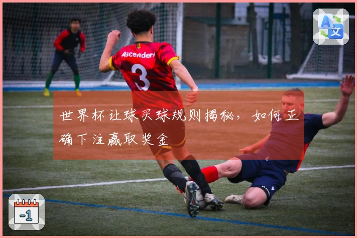 世界杯让球买球规则揭秘，如何正确下注赢取奖金