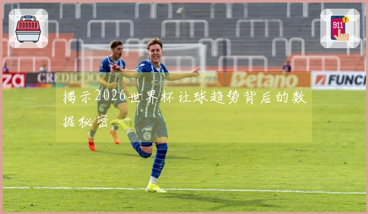 揭示2026世界杯让球趋势背后的数据秘密