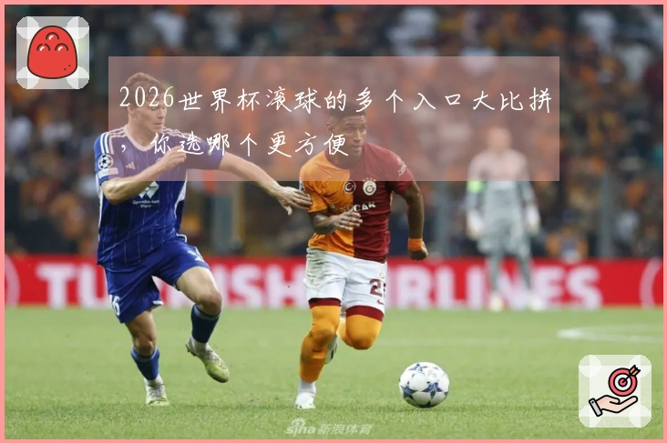 2026世界杯滚球的多个入口大比拼，你选哪个更方便