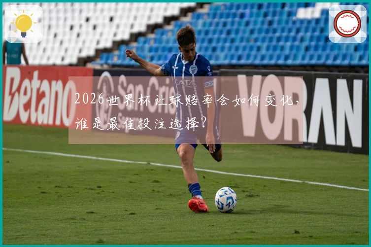 2026世界杯让球赔率会如何变化，谁是最佳投注选择？