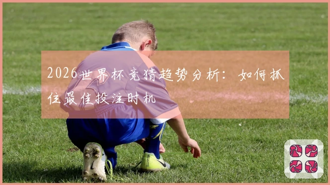 2026世界杯竞猜趋势分析：如何抓住最佳投注时机