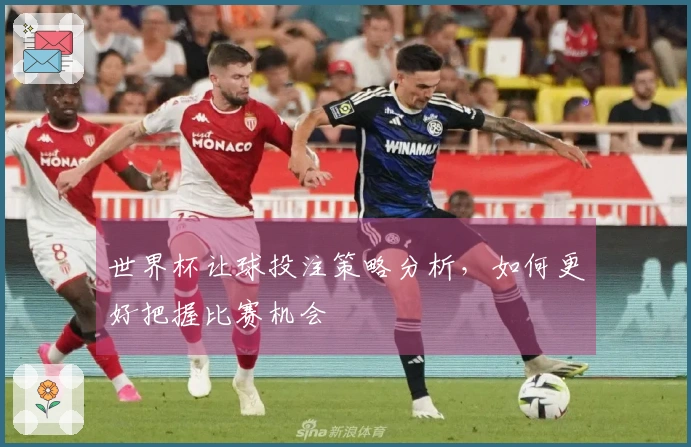 世界杯让球投注策略分析，如何更好把握比赛机会