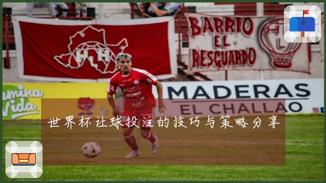 世界杯让球投注的技巧与策略分享
